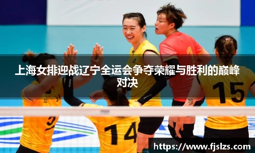 333体育上海女排迎战辽宁全运会争夺荣耀与胜利的巅峰对决