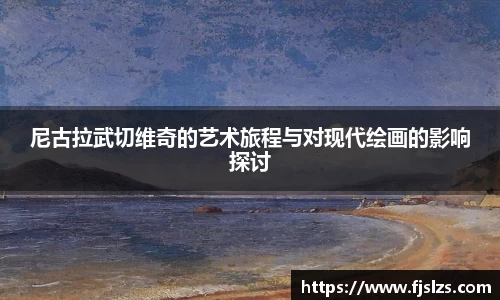 333体育尼古拉武切维奇的艺术旅程与对现代绘画的影响探讨