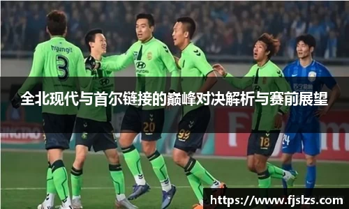333体育全北现代与首尔链接的巅峰对决解析与赛前展望