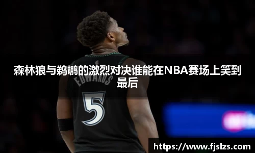 333体育森林狼与鹈鹕的激烈对决谁能在NBA赛场上笑到最后