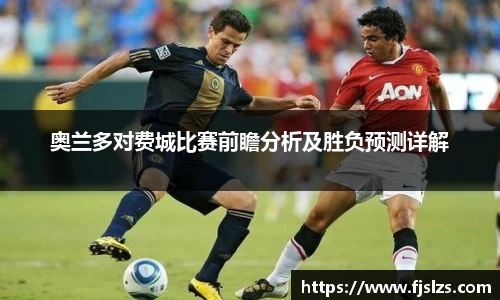 333体育奥兰多对费城比赛前瞻分析及胜负预测详解
