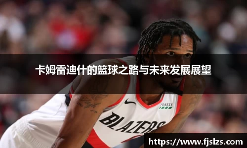 333体育卡姆雷迪什的篮球之路与未来发展展望