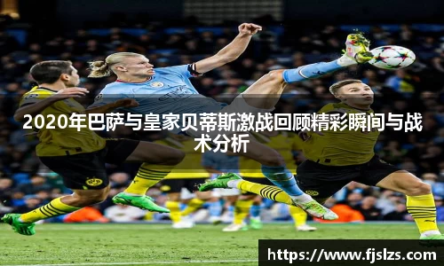 333体育2020年巴萨与皇家贝蒂斯激战回顾精彩瞬间与战术分析